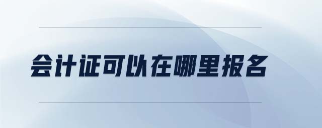 會計(jì)證可以在哪里報(bào)名