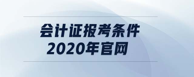 會計證報考條件2020年官網(wǎng)