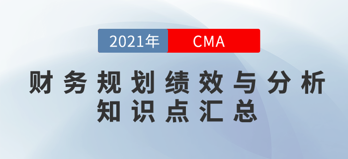 2021年CMA《財(cái)務(wù)規(guī)劃、績(jī)效與分析》科目知識(shí)點(diǎn)匯總