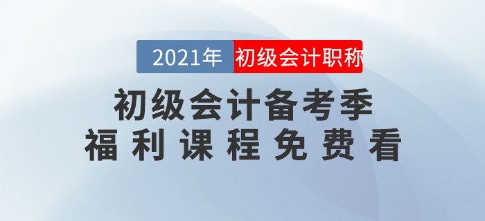 2021年初級(jí)會(huì)計(jì)備考季開(kāi)始啦！福利課程免費(fèi)看！