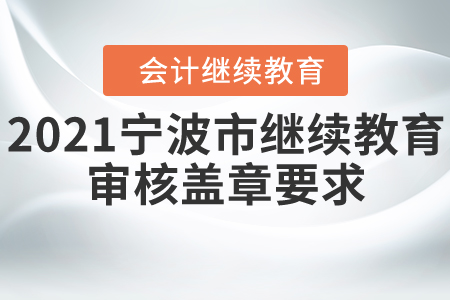 2021年寧波市會計繼續(xù)教育審核蓋章要求