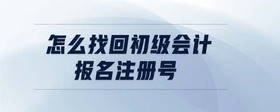 怎么找回初級會計報名注冊號