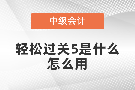 中級會計輕松過關(guān)5是什么？怎么用？