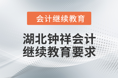 湖北鐘祥會(huì)計(jì)繼續(xù)教育要求