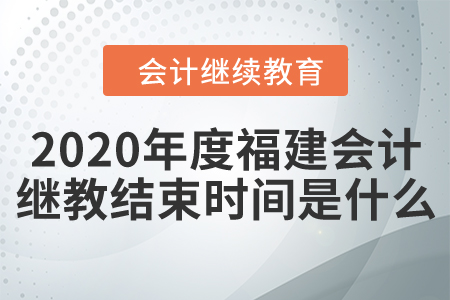 2020年度福建會(huì)計(jì)繼續(xù)教育結(jié)束時(shí)間是什么？