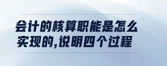 會(huì)計(jì)的核算職能是怎么實(shí)現(xiàn)的,說(shuō)明四個(gè)過(guò)程