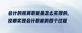 會(huì)計(jì)的核算職能是怎么實(shí)現(xiàn)的,說(shuō)明實(shí)現(xiàn)會(huì)計(jì)職能的四個(gè)過(guò)程