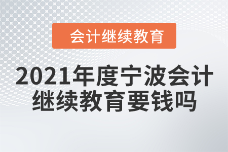 2021年度寧波會(huì)計(jì)繼續(xù)教育要錢嗎？