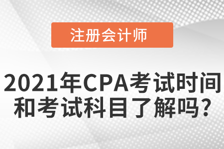 2021年CPA考試時間和考試科目了解嗎？