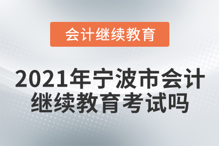 2021年寧波市會計繼續(xù)教育考試嗎？