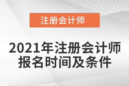 2021年注冊會計(jì)師報(bào)名時(shí)間及條件
