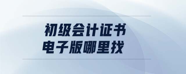 初級會計(jì)證書電子版哪里找