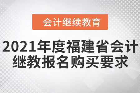 2021年度福建省會計繼續(xù)教育報名購買要求