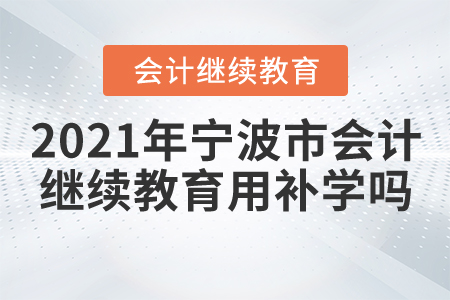 2021年寧波市會計繼續(xù)教育用補學嗎？
