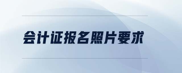 會計(jì)證報(bào)名照片要求