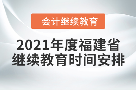 2021年度福建省會計繼續(xù)教育時間安排