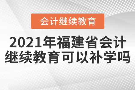 2021年福建省會(huì)計(jì)繼續(xù)教育可以補(bǔ)學(xué)嗎？
