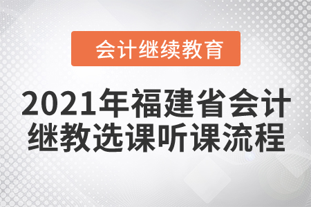 2021年福建省會計繼續(xù)教育選課聽課流程