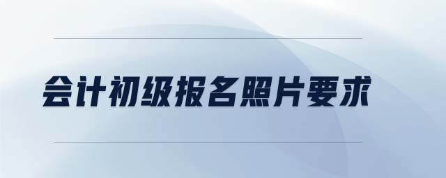 會(huì)計(jì)初級(jí)報(bào)名照片要求