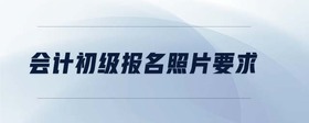 會計初級報名照片要求