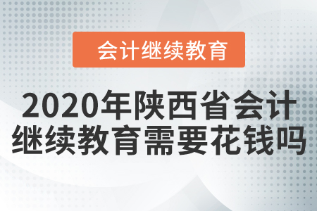 2020年陜西省會(huì)計(jì)繼續(xù)教育需要花錢嗎？