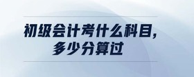 初級會計考什么科目,多少分算過
