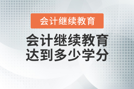 會(huì)計(jì)繼續(xù)教育達(dá)到多少學(xué)分？