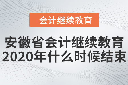 安徽省會計繼續(xù)教育2020年什么時候結束？
