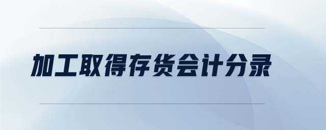 加工取得存貨會(huì)計(jì)分錄
