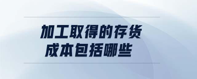 加工取得的存貨成本包括哪些