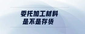 委托加工材料是不是存貨