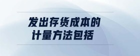 發(fā)出存貨成本的計(jì)量方法包括