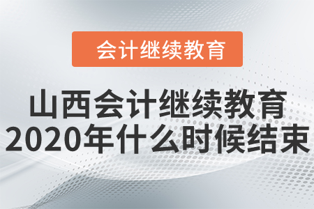 山西會(huì)計(jì)繼續(xù)教育2020年什么時(shí)候結(jié)束？