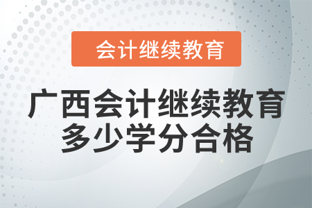 廣西會計繼續(xù)教育多少學分合格？