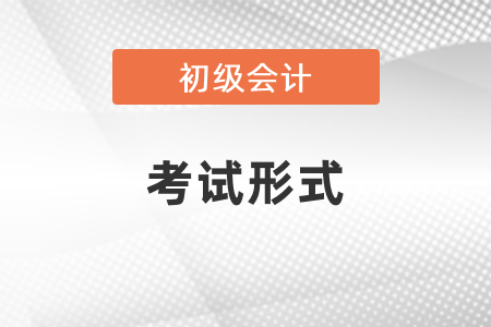 你知道初級會計資格證書考試形式嗎？