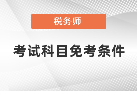稅務(wù)師考試科目免考條件你有符合的嗎？
