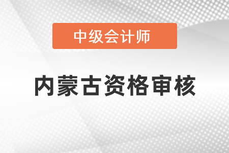 內(nèi)蒙古中級(jí)會(huì)計(jì)考試報(bào)名后的資格審核你知道嗎？