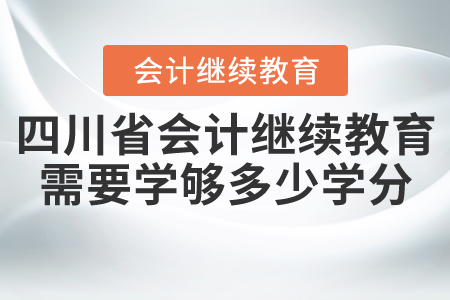 四川省會計(jì)繼續(xù)教育需要學(xué)夠多少學(xué)分？