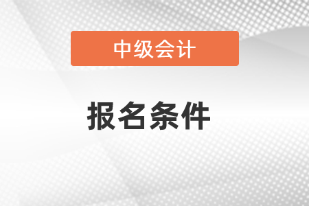 2021年青島中級會(huì)計(jì)報(bào)名條件