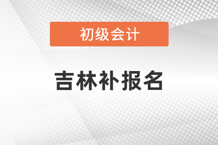 吉林初級(jí)會(huì)計(jì)可不可以補(bǔ)報(bào)名？