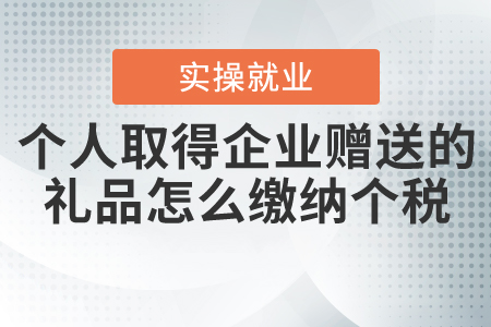 個(gè)人取得企業(yè)贈(zèng)送的禮品怎么繳納個(gè)人所得稅？