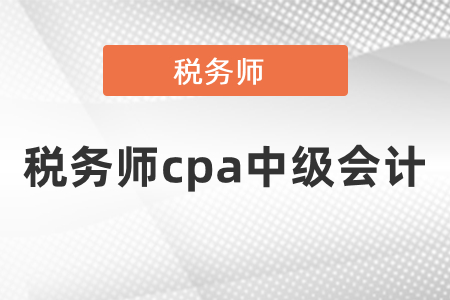 怎樣同年備考cpa和中級(jí)會(huì)計(jì)稅務(wù)師？