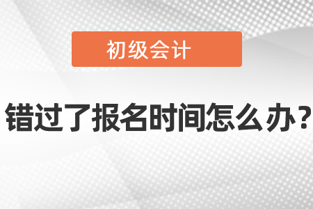 初級會計(jì)錯過了報(bào)名時間怎么辦?