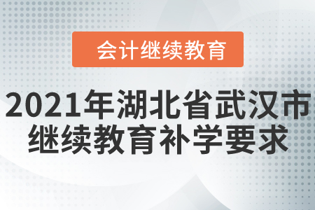 2021年湖北省武漢市會計繼續(xù)教育補學要求！