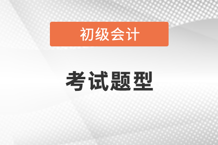 2021年初級會計考試題型和題量是怎樣的