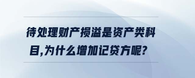 待處理財(cái)產(chǎn)損溢是資產(chǎn)類科目,為什么增加記貸方呢?