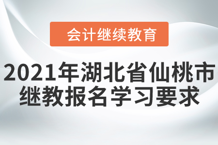 2021年湖北省仙桃市會(huì)計(jì)繼續(xù)教育報(bào)名學(xué)習(xí)要求！