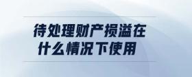待處理財產(chǎn)損溢在什么情況下使用