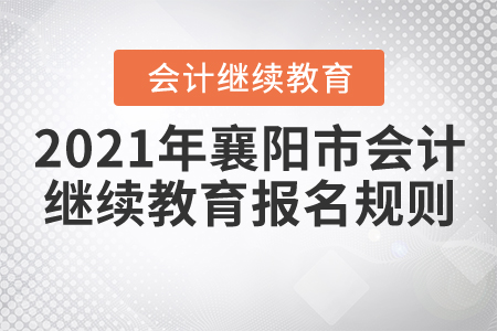 2021年湖北省襄陽(yáng)市會(huì)計(jì)繼續(xù)教育報(bào)名規(guī)則