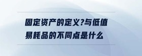 固定資產(chǎn)的定義?與低值易耗品的不同點(diǎn)是什么